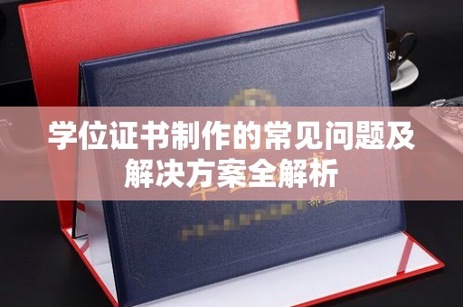 汉中学位证书制作的常见问题及解决方案全解析